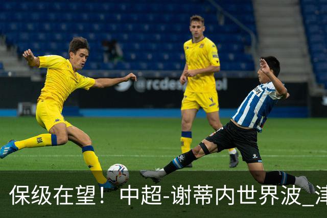 保级在望！中超-谢蒂内世界波 津门虎1-0河南取四连胜