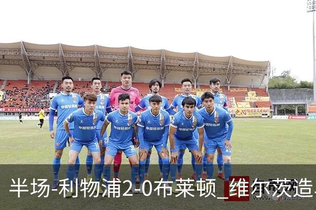 半场-利物浦2-0布莱顿 维尔茨造乌龙伊萨克建功巴尔科拉送助攻