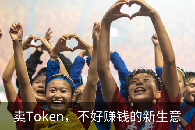 卖Token，不好赚钱的新生意