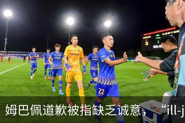 姆巴佩道歉被指缺乏诚意，“ill-judged”到底是什么意思