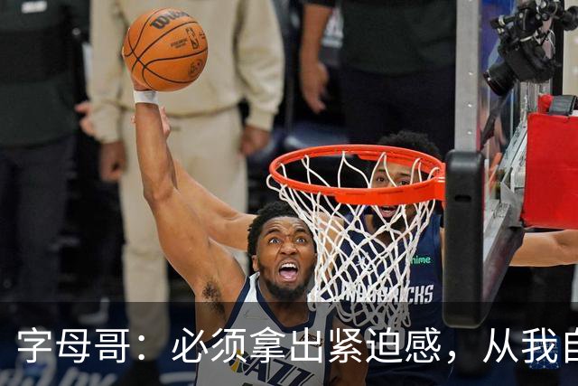 字母哥：必须拿出紧迫感，从我自己做起