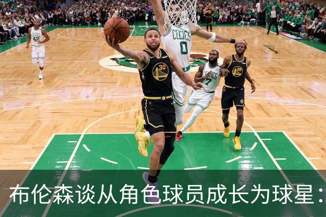 布伦森谈从角色球员成长为球星：最重要的是机会和自信的结合