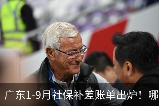 广东1-9月社保补差账单出炉！哪些人要补，哪些不用补？官方解答