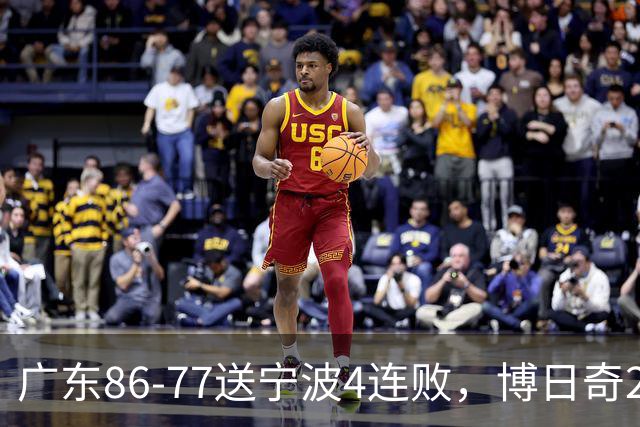 广东86-77送宁波4连败，博日奇26+10，罗凯文20分