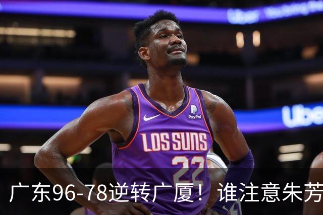 广东96-78逆转广厦！谁注意朱芳雨萨姆纳表情，首钢狂胜58分抢49板
