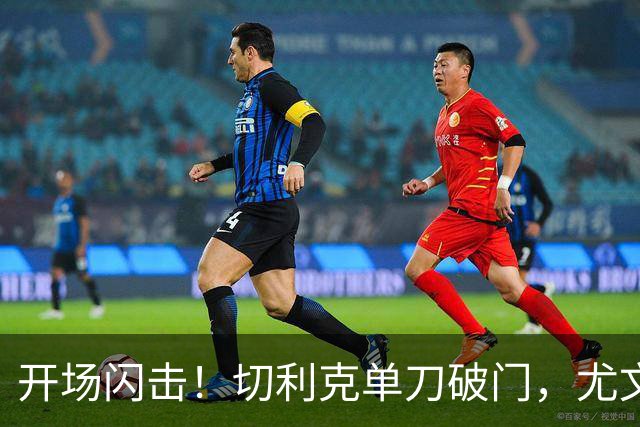 开场闪击！切利克单刀破门，尤文1-0