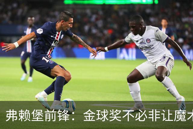 弗赖堡前锋：金球奖不必非让魔术师赢得 凯恩夺魁会让我很开心
