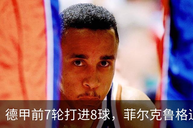 德甲前7轮打进8球，菲尔克鲁格追平不莱梅队史纪录