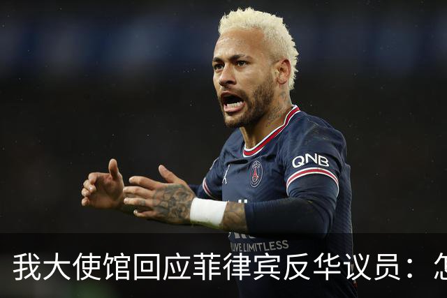 我大使馆回应菲律宾反华议员：怎么不建议关闭整个中国大使馆呢？