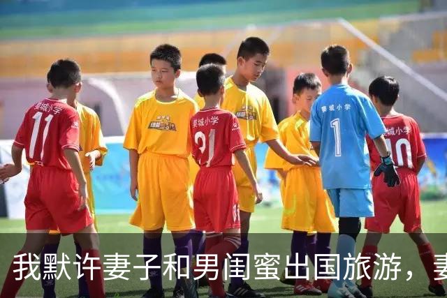 我默许妻子和男闺蜜出国旅游，妻子回国后参加家宴，彻底傻眼了