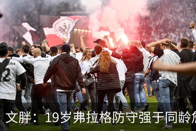 文胖：19岁弗拉格防守强于同龄詹姆斯，投篮基本功更扎实