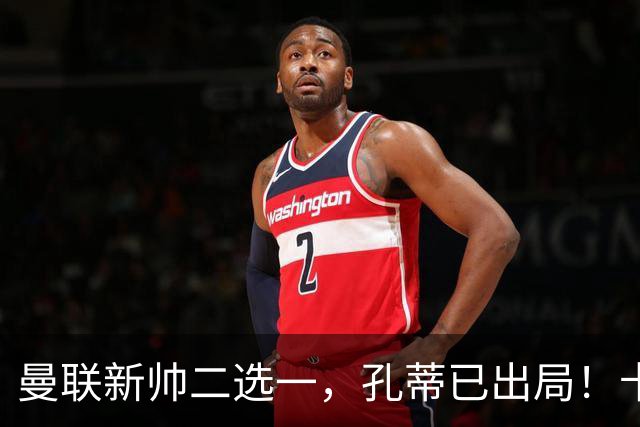 曼联新帅二选一，孔蒂已出局！卡里克输球加速下课进程本周将换帅