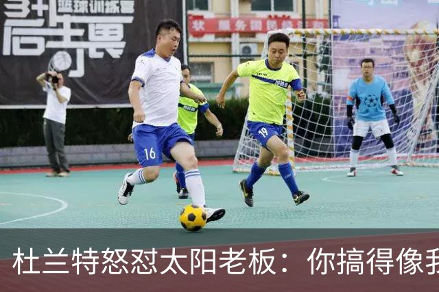 杜兰特怒怼太阳老板：你搞得像我犯了DUI