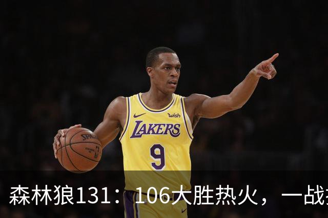 森林狼131：106大胜热火，一战揭露3大真相，3球成全华子，阿德巴约被高估