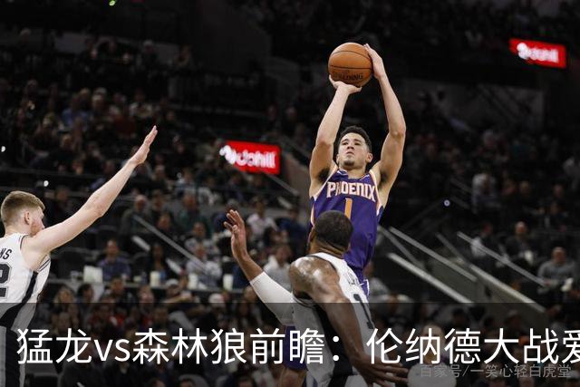 猛龙vs森林狼前瞻：伦纳德大战爱德华兹，一场不同风格的强硬对决