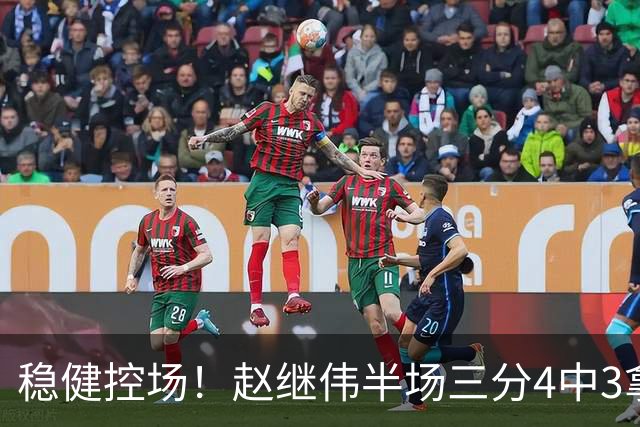 稳健控场！赵继伟半场三分4中3拿到11分3助 正负值+17