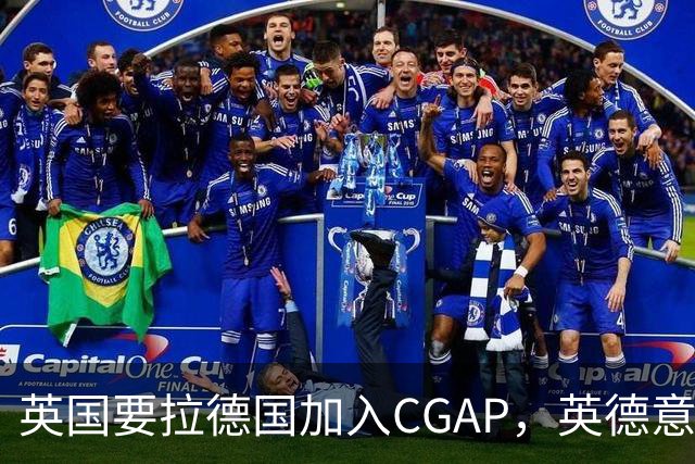 英国要拉德国加入CGAP，英德意日四国，这是要凑新时代的轴心国？