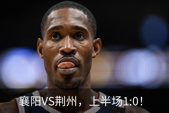 襄阳VS荆州，上半场1:0！