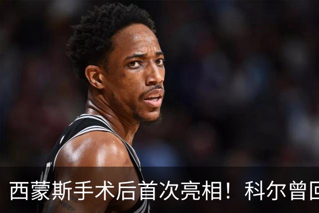 西蒙斯手术后首次亮相！科尔曾回应勇士不签他：不确定你能否保持健康