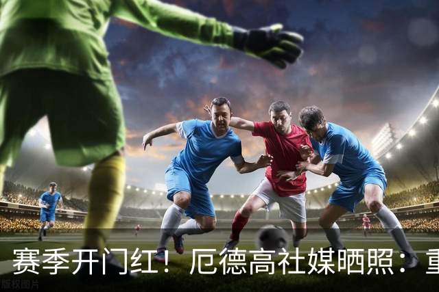 赛季开门红！厄德高社媒晒照：重回赛场感觉真棒