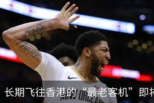 长期飞往香港的“最老客机”即将退役！