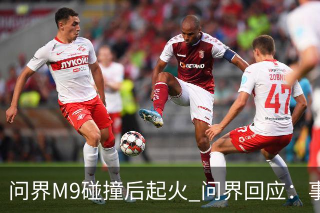 问界M9碰撞后起火 问界回应：事发时处于人驾状态