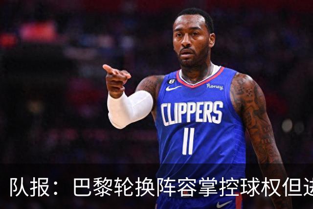 队报：巴黎轮换阵容掌控球权但进攻效率低，还需依靠核心球员发力
