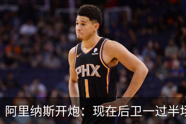阿里纳斯开炮：现在后卫一过半场就叫掩护，连自己防守人都过不了？