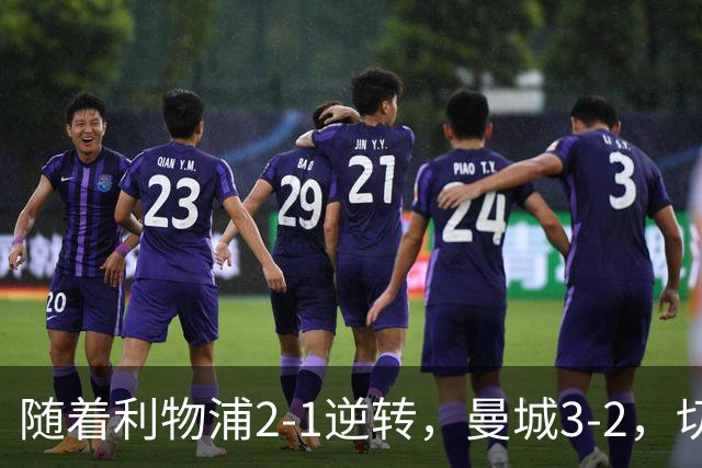随着利物浦2-1逆转，曼城3-2，切尔西2-0埃弗顿，英超积分榜更新