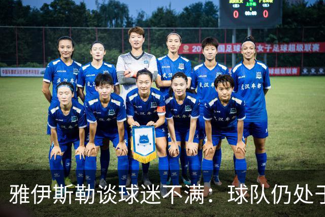 雅伊斯勒谈球迷不满：球队仍处于过渡期；伤病对我们影响很大