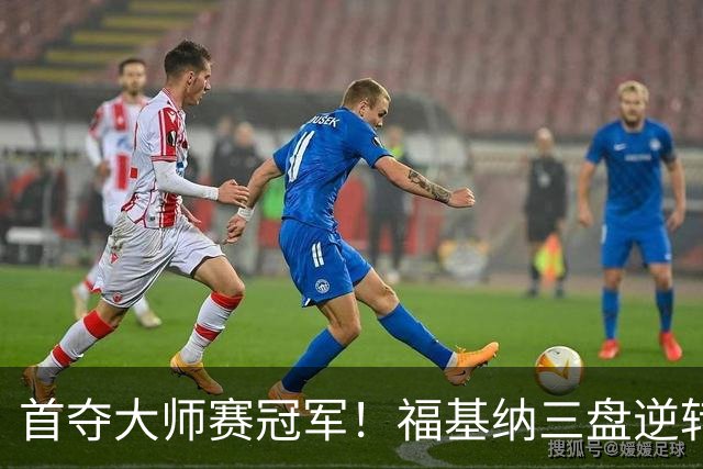 首夺大师赛冠军！福基纳三盘逆转20岁新星，中国赛季10战全胜