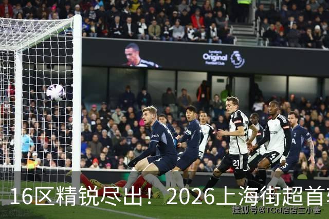 16区精锐尽出！2026上海街超首轮战罢，快来看看谁赢了