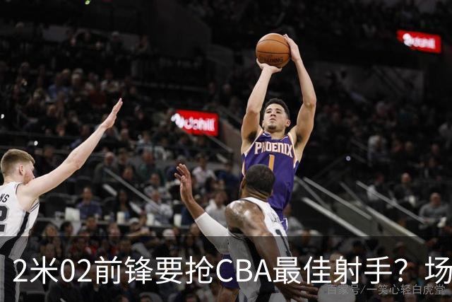 2米02前锋要抢CBA最佳射手？场均得分是上赛季3倍多，三分命中率71.4%