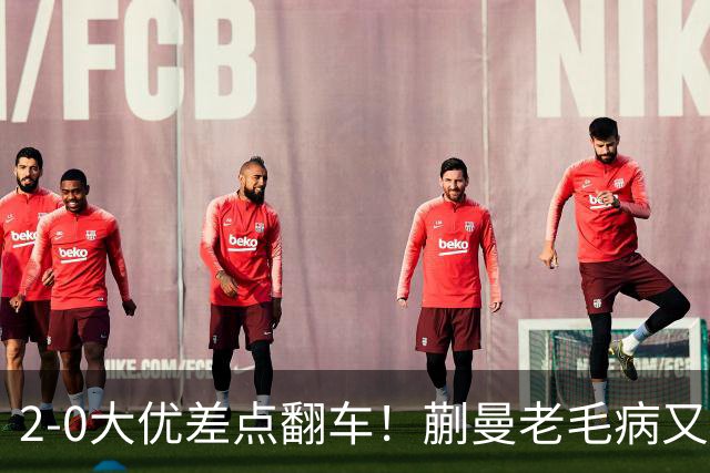 2-0大优差点翻车！蒯曼老毛病又犯，球迷全程捏一把冷汗