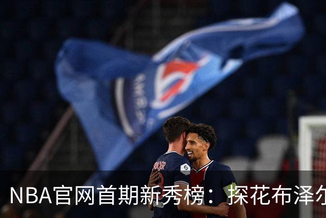 NBA官网首期新秀榜：探花布泽尔居首 伦德博格威尔逊分列二三