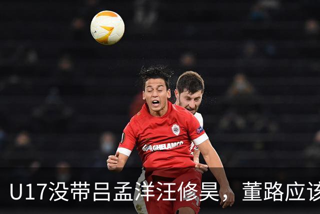U17没带吕孟洋汪修昊，董路应该已经恨透了浮嶋敏
